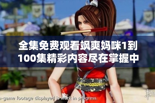 全集免费观看飒爽妈咪1到100集精彩内容尽在掌握中