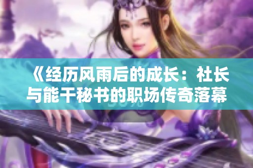 《经历风雨后的成长：社长与能干秘书的职场传奇落幕》