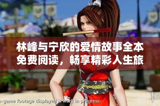 林峰与宁欣的爱情故事全本免费阅读，畅享精彩人生旅程