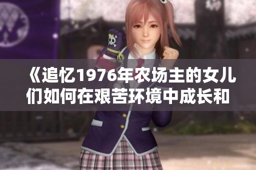 《追忆1976年农场主的女儿们如何在艰苦环境中成长和奋斗》