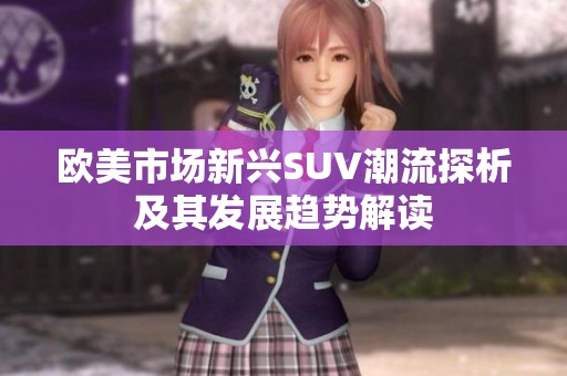 欧美市场新兴SUV潮流探析及其发展趋势解读