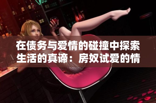 在债务与爱情的碰撞中探索生活的真谛：房奴试爱的情感旅程