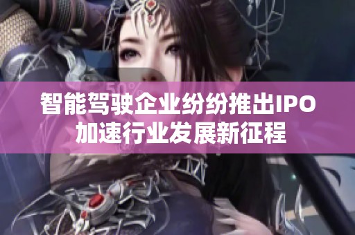 智能驾驶企业纷纷推出IPO 加速行业发展新征程