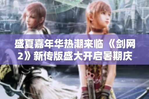盛夏嘉年华热潮来临 《剑网2》新传版盛大开启暑期庆典活动