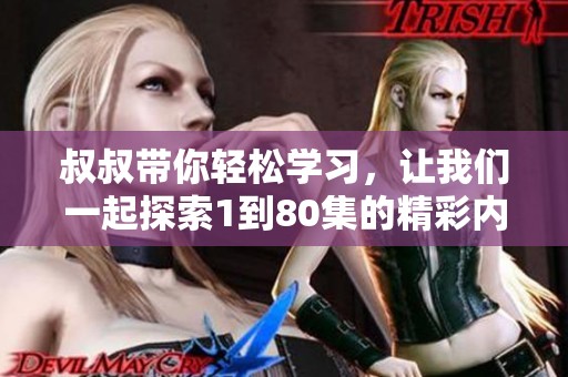 叔叔带你轻松学习，让我们一起探索1到80集的精彩内容