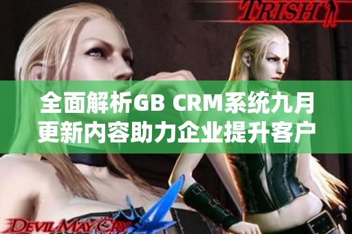 全面解析GB CRM系统九月更新内容助力企业提升客户管理效率