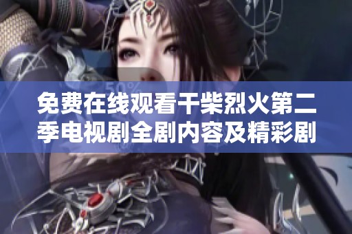 免费在线观看干柴烈火第二季电视剧全剧内容及精彩剧集解析