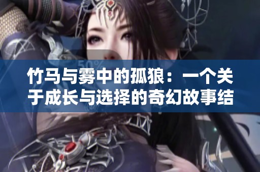 竹马与雾中的孤狼：一个关于成长与选择的奇幻故事结局