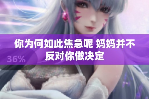 你为何如此焦急呢 妈妈并不反对你做决定