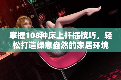 掌握108种床上扦插技巧，轻松打造绿意盎然的家居环境