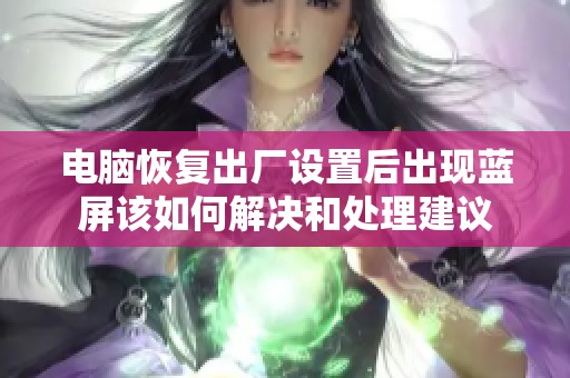 电脑恢复出厂设置后出现蓝屏该如何解决和处理建议