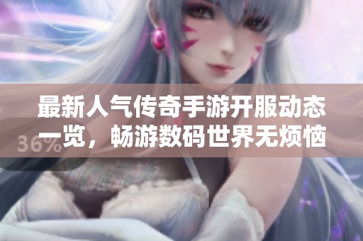 最新人气传奇手游开服动态一览，畅游数码世界无烦恼