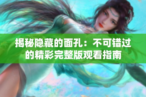 揭秘隐藏的面孔：不可错过的精彩完整版观看指南