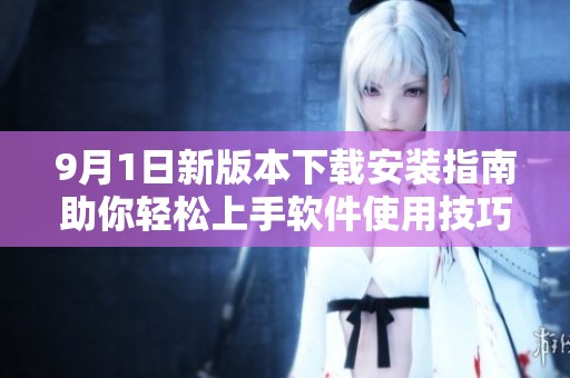 9月1日新版本下载安装指南助你轻松上手软件使用技巧
