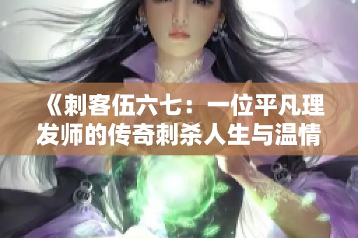 《刺客伍六七：一位平凡理发师的传奇刺杀人生与温情故事》