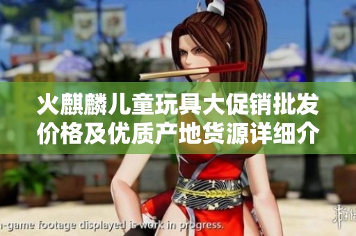 火麒麟儿童玩具大促销批发价格及优质产地货源详细介绍