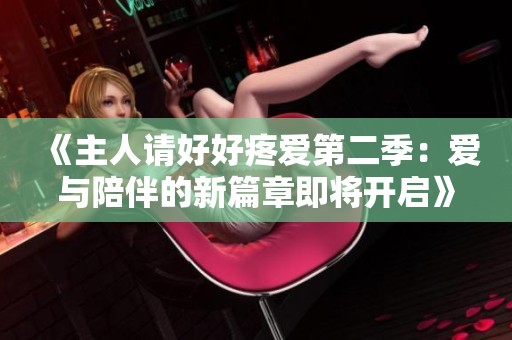 《主人请好好疼爱第二季：爱与陪伴的新篇章即将开启》