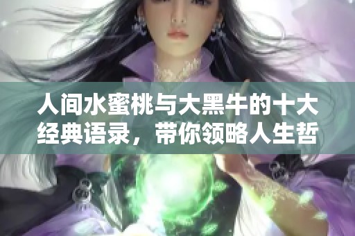人间水蜜桃与大黑牛的十大经典语录，带你领略人生哲理与幽默智慧
