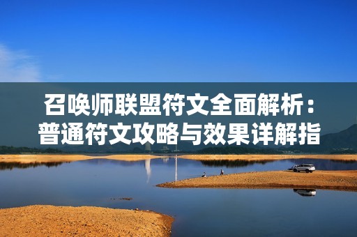 召唤师联盟符文全面解析：普通符文攻略与效果详解指南