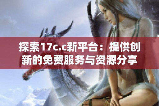 探索17c.c新平台：提供创新的免费服务与资源分享