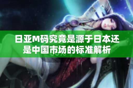 日亚M码究竟是源于日本还是中国市场的标准解析