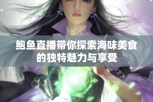 鲍鱼直播带你探索海味美食的独特魅力与享受