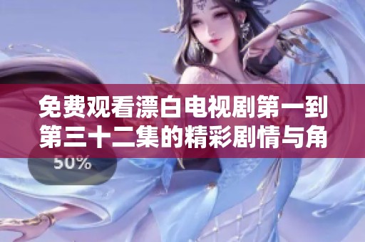 免费观看漂白电视剧第一到第三十二集的精彩剧情与角色分析