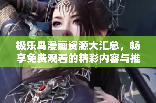 极乐鸟漫画资源大汇总，畅享免费观看的精彩内容与推荐