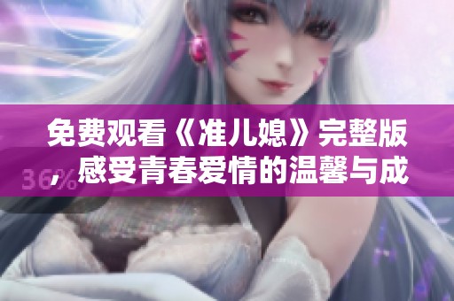免费观看《准儿媳》完整版，感受青春爱情的温馨与成长
