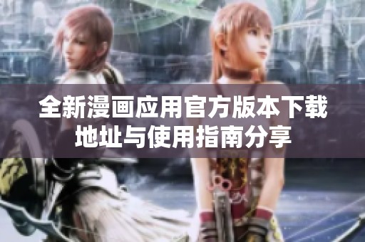 全新漫画应用官方版本下载地址与使用指南分享