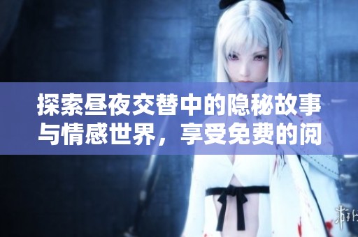 探索昼夜交替中的隐秘故事与情感世界，享受免费的阅读之旅