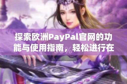 探索欧洲PayPal官网的功能与使用指南，轻松进行在线支付和交易