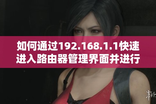 如何通过192.168.1.1快速进入路由器管理界面并进行设置