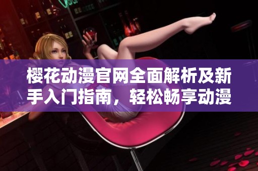 樱花动漫官网全面解析及新手入门指南，轻松畅享动漫世界