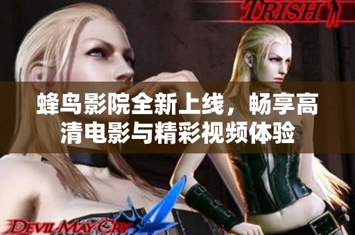 蜂鸟影院全新上线，畅享高清电影与精彩视频体验