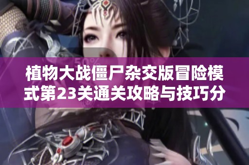 植物大战僵尸杂交版冒险模式第23关通关攻略与技巧分享
