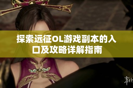 探索远征OL游戏副本的入口及攻略详解指南