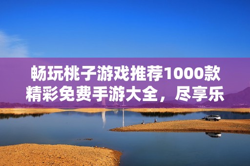 畅玩桃子游戏推荐1000款精彩免费手游大全，尽享乐趣与挑战