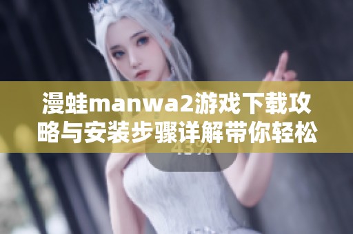 漫蛙manwa2游戏下载攻略与安装步骤详解带你轻松入手