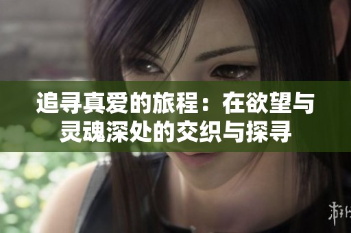 追寻真爱的旅程：在欲望与灵魂深处的交织与探寻
