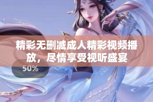 精彩无删减成人精彩视频播放，尽情享受视听盛宴