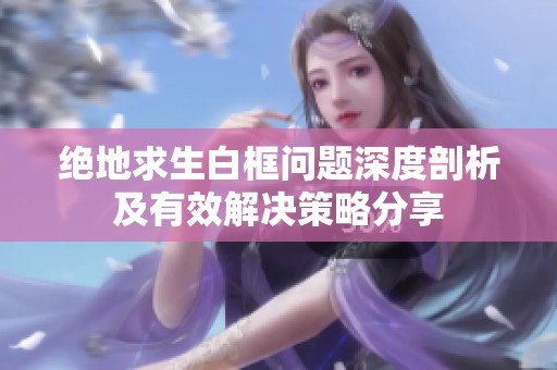 绝地求生白框问题深度剖析及有效解决策略分享