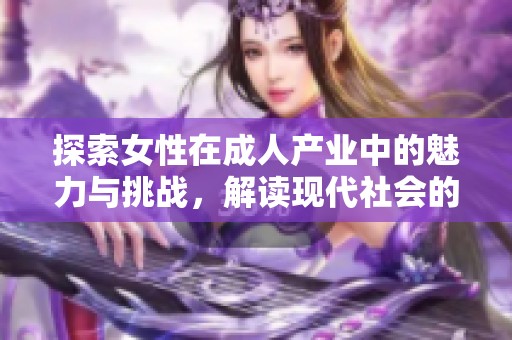 探索女性在成人产业中的魅力与挑战，解读现代社会的性别观念