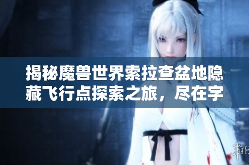 揭秘魔兽世界索拉查盆地隐藏飞行点探索之旅，尽在字节手游