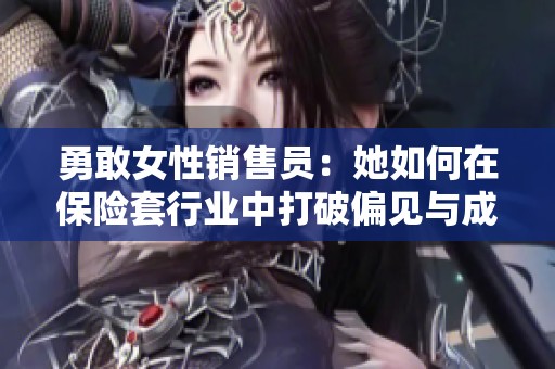 勇敢女性销售员：她如何在保险套行业中打破偏见与成见