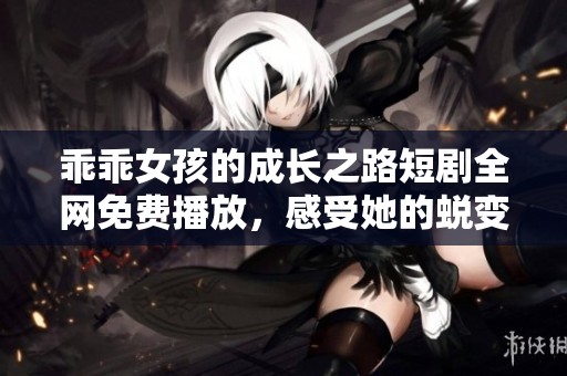 乖乖女孩的成长之路短剧全网免费播放，感受她的蜕变与勇气