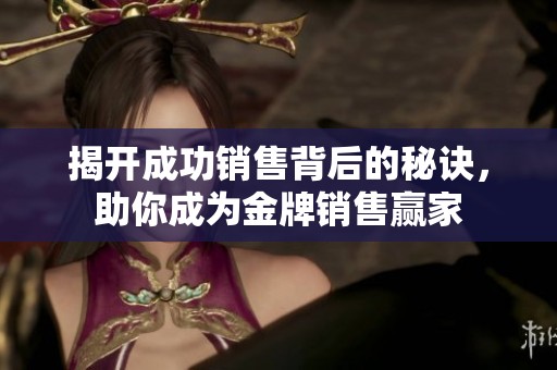 揭开成功销售背后的秘诀，助你成为金牌销售赢家