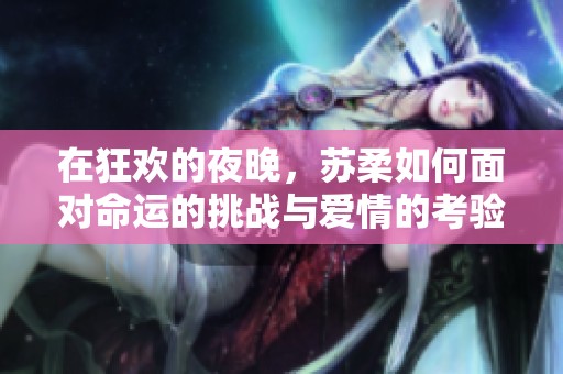 在狂欢的夜晚，苏柔如何面对命运的挑战与爱情的考验