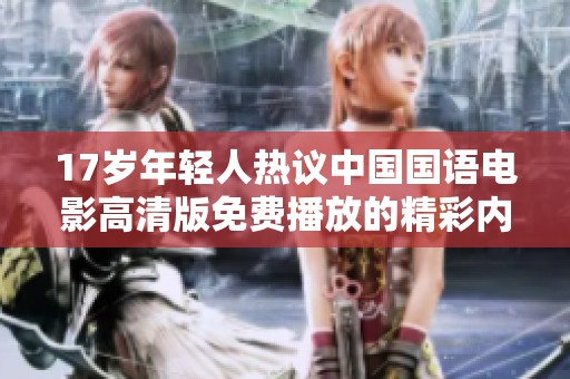 17岁年轻人热议中国国语电影高清版免费播放的精彩内容与观看体验
