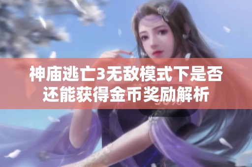 神庙逃亡3无敌模式下是否还能获得金币奖励解析